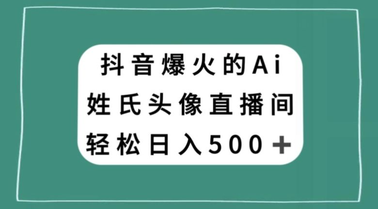 抖音爆火的AI姓氏头像直播，轻松日入500＋(探索抖音AI姓氏头像直播轻松学习，自由操作，合法盈利)