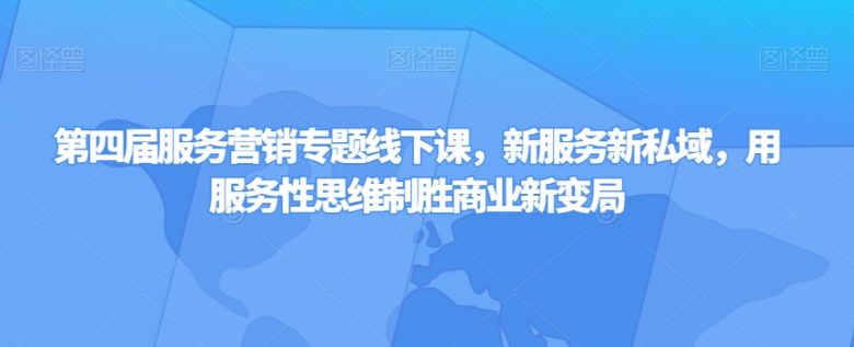 第四届服务营销专题线下课，新服务新私域，用服务性思维制胜商业新变局(探索服务营销新趋势，助力企业制胜商业新变局)