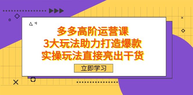 拼多多高阶·运营课,3大玩法助力打造爆款,实操玩法直接亮出干货(拼多多高阶·运营课三大实操玩法助力打造爆款) 拼多多高阶·运营课,3大玩法助力打造爆款,实操玩法直接亮出干货(拼多多高阶·运营课三大实操玩法助力打造爆款)