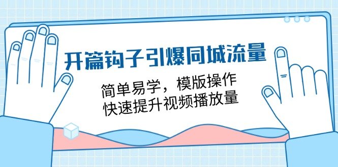 开篇 钩子引爆同城流量,简单易学,模版操作,快速提升视频播放量-18节课 开篇 钩子引爆同城流量,简单易学,模版操作,快速提升视频播放量-18节课