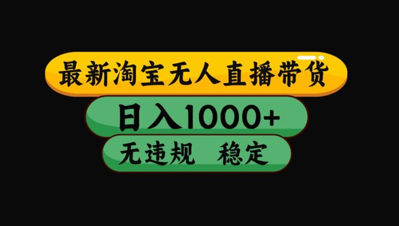 淘宝无人直播带货【最新】,日入1000+,独家技术,无违规无封号,操作…