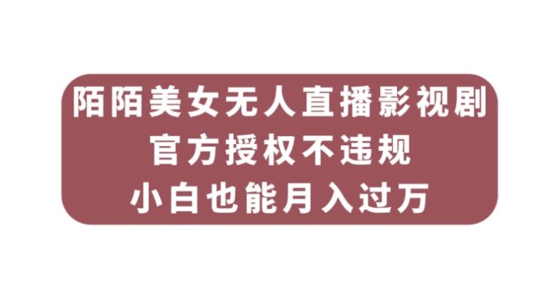 陌陌美女无人直播影视剧，官方授权不违规不封号，小白也能月入过万(“陌陌美女无人直播影视剧官方授权，小白也能月入过万”)