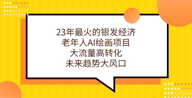 23年最火的银发经济，老年人AI绘画项目，大流量高转化，未来趋势大风口【揭秘】(深度解析23年最火的银发经济与老年人AI绘画项目)