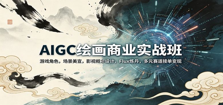 AIGC绘画商业实战班:游戏角色,场景美宣,影视概念设计,Flux炼丹,多元赛道接单变现