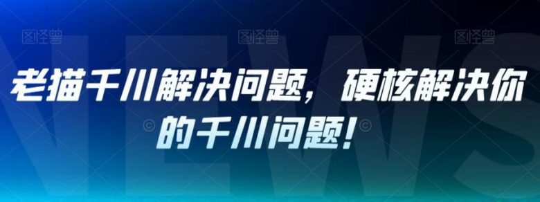 老猫千川解决问题,硬核解决你的千川问题!(老猫千川解决问题课程11节硬核视频教程助你解决千川难题) 老猫千川解决问题,硬核解决你的千川问题!(老猫千川解决问题课程11节硬核视频教程助你解决千川难题)