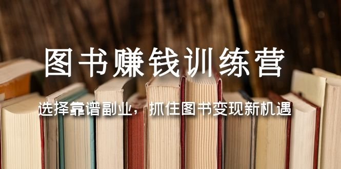 图书赚钱训练营:选择靠谱副业,抓住图书变现新机遇(探索图书变现新机遇,打造靠谱副业) 图书赚钱训练营:选择靠谱副业,抓住图书变现新机遇(探索图书变现新机遇,打造靠谱副业)
