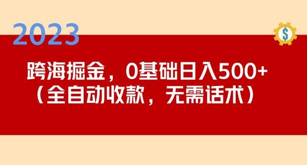 2023跨海掘金长期项目,小白也能日入500+全自动收款无需话术(轻松创业,小白也能日入500+的全自动收款项目) 2023跨海掘金长期项目,小白也能日入500+全自动收款无需话术(轻松创业,小白也能日入500+的全自动收款项目)