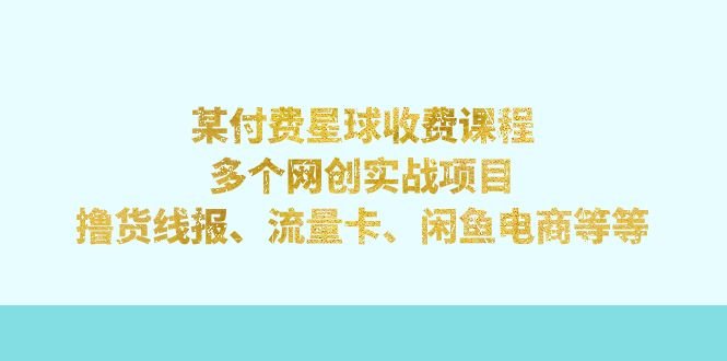 某付费星球课程:多个网创实战项目,撸货线报、流量卡、闲鱼电商等等(某付费星球课程7199期网创实战项目升级与优化) 某付费星球课程:多个网创实战项目,撸货线报、流量卡、闲鱼电商等等(某付费星球课程7199期网创实战项目升级与优化)