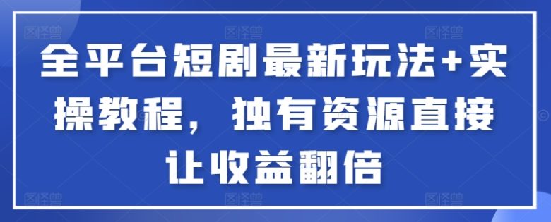 全平台短剧最新玩法+实操教程,独有资源直接让收益翻倍 全平台短剧最新玩法+实操教程,独有资源直接让收益翻倍