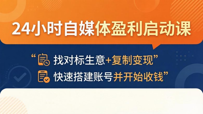 24小时自媒体盈利启动课：找对标生意+复制变现，快速搭建账号并开始收钱