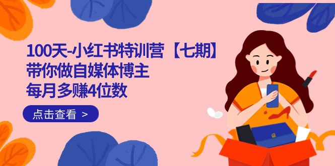 100天-小红书特训营【七期】带你做自媒体博主 每月多赚4位数 IP账号全指南(全面掌握小红书自媒体运营技巧,实现月入10w+)