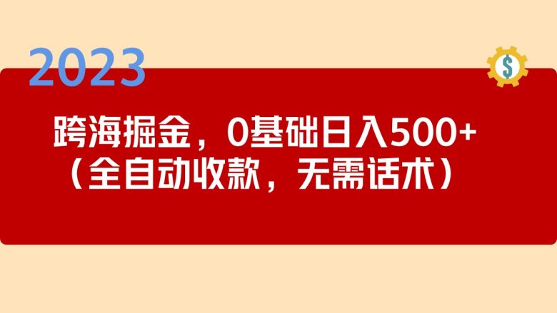 2023跨海掘金长期项目，小白也能日入500+全自动收款 无需话术(轻松创业2023跨海掘金长期项目，小白也能日入500+全自动收款 无需话术)