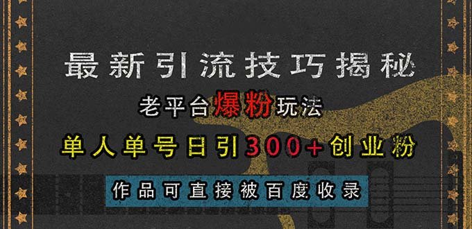 最新引流技巧揭秘,老平台爆粉玩法,单人单号日引300+创业粉,作品可直…