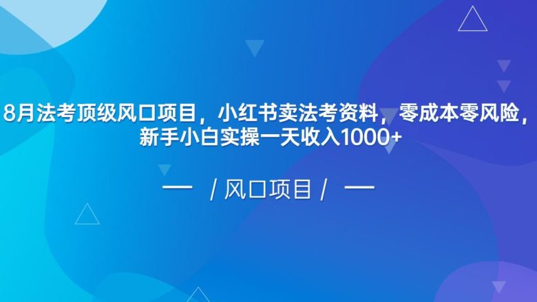 8月法考顶级风口项目，小红书卖法考资料，零成本零风险，新手小白实操一天收入1000+(小红书卖法考资料，零成本零风险，新手小白实操一天收入1000+)