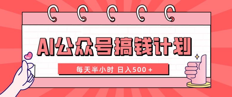 AI公众号搞钱计划  每天半小时 日入500＋ 附详细实操课程(“AI公众号赚钱计划每天半小时，日入500＋”)