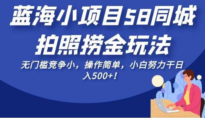 蓝海小项目58同城拍照捞金玩法,无门槛竞争小,操作简单,小白努力干日入500+!【揭秘】(揭秘58同城“蓝海小项目”简单操作,小白也能日入500+!) 蓝海小项目58同城拍照捞金玩法,无门槛竞争小,操作简单,小白努力干日入500+!【揭秘】(揭秘58同城“蓝海小项目”简单操作,小白也能日入500+!)
