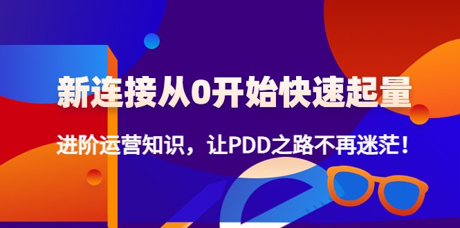 新连接从0开始快速起量：进阶运营知识，让PDD之路不再迷茫！(全新总结，进阶运营知识，让你拼多多之路不再迷茫！)