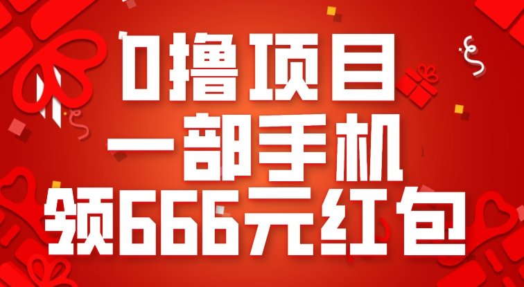 0撸项目，一部手机领666元红包，操作无难点(轻松领取666元红包，手机操作无难度)