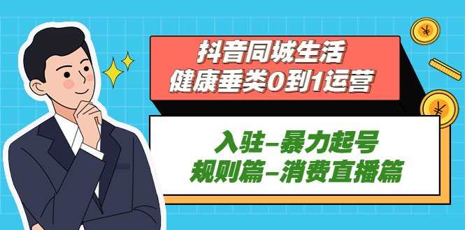 抖音同城生活-健康垂类0到1运营：入驻-暴力起号-规则篇-消费直播篇！(抖音同城生活-健康垂类运营全攻略从入驻到消费直播一站式解析)
