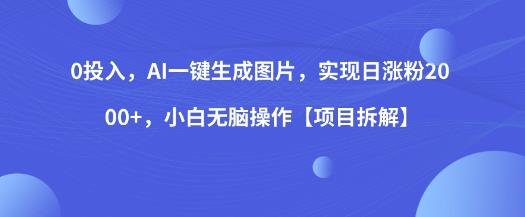 0投入，AI一键生成图片，实现日涨粉2000+，小白无脑操作【项目拆解】(AI助力自媒体涨粉一键生成高质量原创图片，新手小白也能轻松操作)