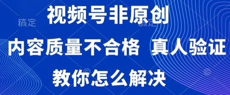 视频号非原创,内容质量不合格,真人验证,违规怎么解决(视频号搬运视频常见问题及解决方案揭秘) 视频号非原创,内容质量不合格,真人验证,违规怎么解决(视频号搬运视频常见问题及解决方案揭秘)