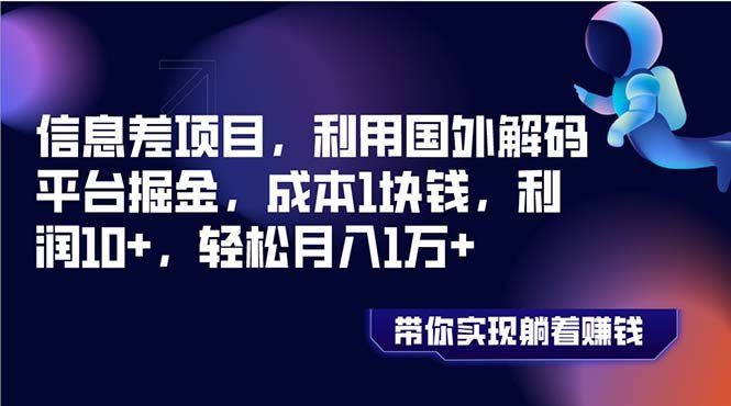 信息差项目，利用国外解码平台掘金，成本1块钱，利润10+，轻松月入1万+(揭秘国外解码平台掘金之道成本仅1元，月入轻松过万)