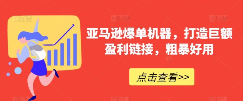 亚马逊爆单机器，打造巨额盈利链接，粗暴好用(掌握亚马逊爆单机器，轻松实现电商盈利)