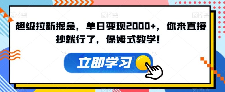 超级拉新掘金，单日变现2000+，你来直接抄就行了，保姆式教学！【揭秘】(揭秘超级拉新掘金保姆式教学助你轻松赚钱)