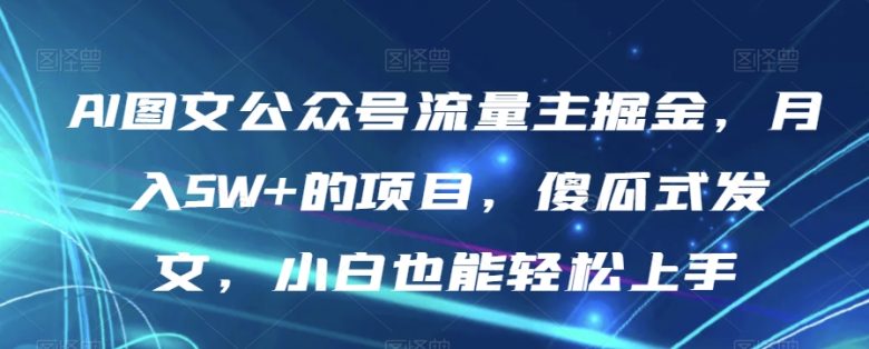 AI图文公众号流量主掘金,月入5W+的项目,傻瓜式发文,小白也能轻松上手【揭秘】(揭秘AI图文公众号流量主掘金项目,傻瓜式发文,小白也能轻松上手) AI图文公众号流量主掘金,月入5W+的项目,傻瓜式发文,小白也能轻松上手【揭秘】(揭秘AI图文公众号流量主掘金项目,傻瓜式发文,小白也能轻松上手)