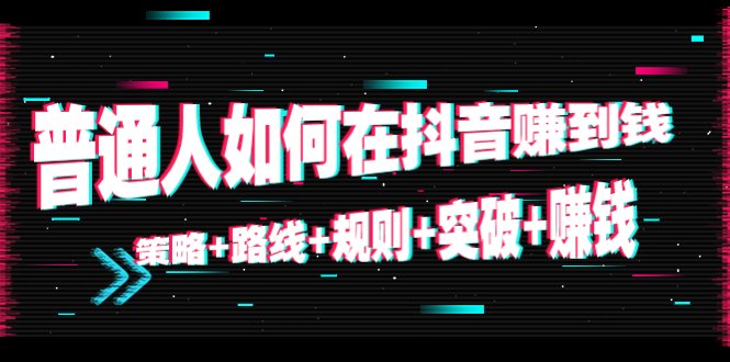 普通人如何在抖音赚到钱:策略+路线+规则+突破+赚钱(10节课)(“普通人在抖音赚钱之路策略、路线、规则、突破与事业”) 普通人如何在抖音赚到钱:策略+路线+规则+突破+赚钱(10节课)(“普通人在抖音赚钱之路策略、路线、规则、突破与事业”)
