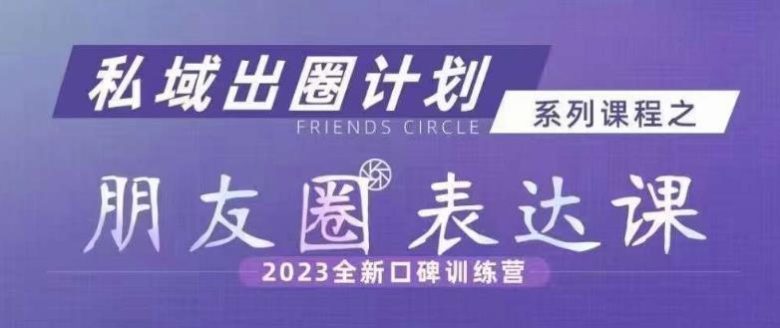 私域出圈计划系列课程之朋友圈表达课,2023全新口碑训练营(解决朋友圈表达难题,提升影响力——私域出圈计划系列课程) 私域出圈计划系列课程之朋友圈表达课,2023全新口碑训练营(解决朋友圈表达难题,提升影响力——私域出圈计划系列课程)