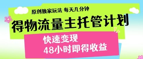得物流量主托管计划,原创独家玩法,每天几分钟,快速变现,48小时即得收益