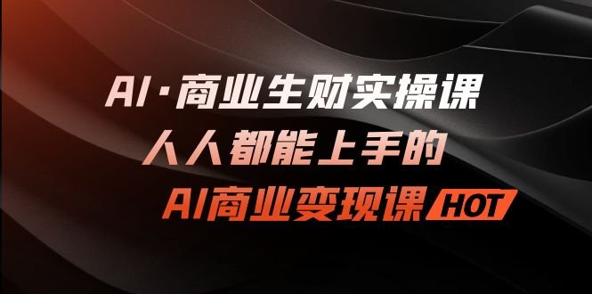 AI·商业生财实操课:人人都能上手的AI·商业变现课(探索AI与商业的无限可能) AI·商业生财实操课:人人都能上手的AI·商业变现课(探索AI与商业的无限可能)