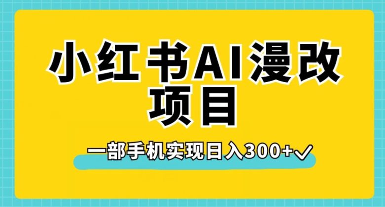 小红书AI漫改项目，一部手机实现日入300+【揭秘】(揭秘小红书AI漫改项目一部手机实现日入300+)