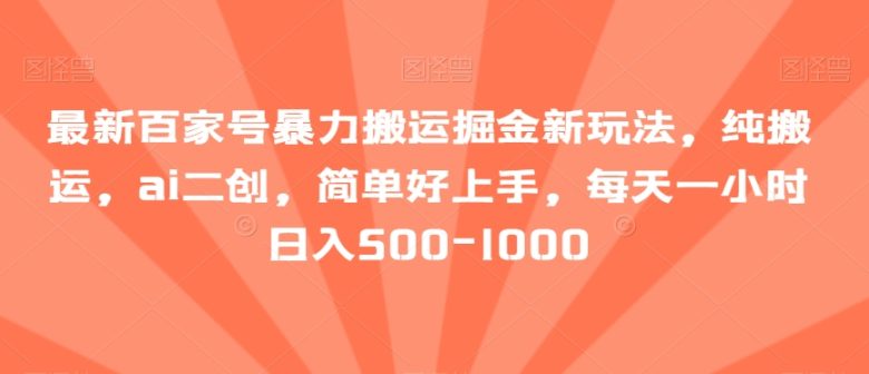 最新百家号暴力搬运掘金新玩法,纯搬运,ai二创,简单好上手,每天一小时日入500-1000【揭秘】 最新百家号暴力搬运掘金新玩法,纯搬运,ai二创,简单好上手,每天一小时日入500-1000【揭秘】