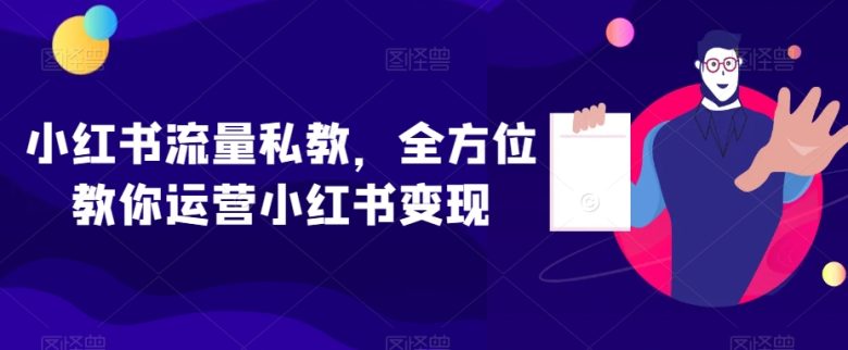 小红书流量私教,全方位教你运营小红书变现(小红书流量私教全面掌握运营与变现技巧)