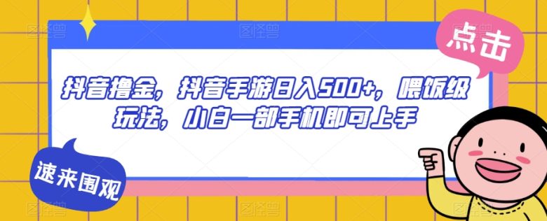 抖音撸金，抖音手游日入500+，喂饭级玩法，小白一部手机即可上手【揭秘】(揭秘抖音手游日入500+的“喂饭级”玩法)