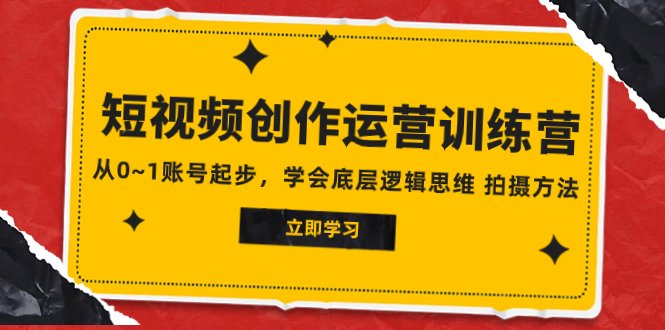 2023短视频创作运营训练营，从0~1账号起步，学会底层逻辑思维 拍摄方法(2023短视频创作运营训练营从0到1，掌握短视频创业的核心技能)