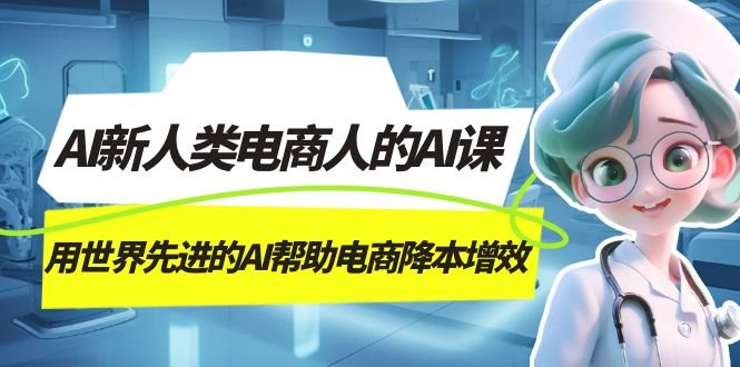 AI-新人类电商人的AI课,用世界先进的AI帮助电商降本增效(探索AI在电商领域的创新应用,提升效率与生产力) AI-新人类电商人的AI课,用世界先进的AI帮助电商降本增效(探索AI在电商领域的创新应用,提升效率与生产力)