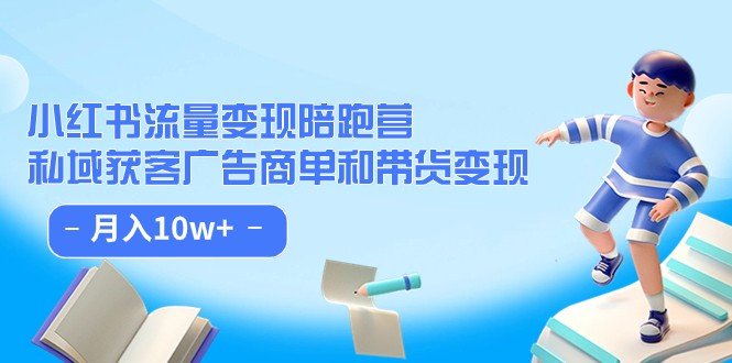 ：私域获客广告商单和带货变现 月入10w+(小红书流量变现攻略私域获客与广告商单带货实战指南)
