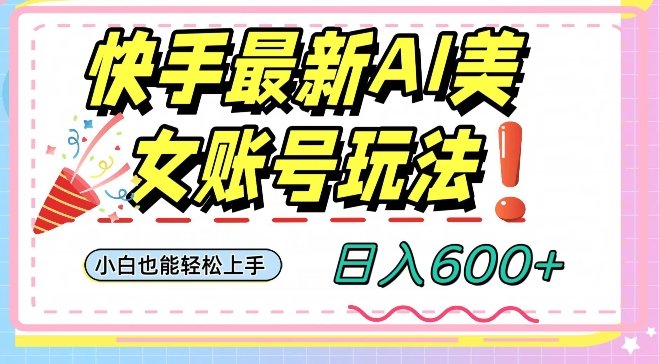 快手AI美女号最新玩法，日入600+小白级别教程【揭秘】(“快手AI美女号小白也能轻松上手的日入600+新玩法揭秘”)