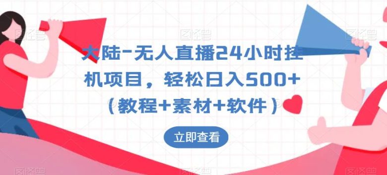 大陆-无人直播24小时挂机项目，轻松日入500+（教程+素材+软件）(轻松实现日入500+的大陆无人直播24小时挂机项目)