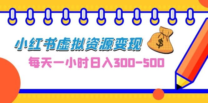 0成本副业项目,每天一小时日入300-500,小红书虚拟资源变现(教程+素材)(小红书虚拟资源变现教程每天一小时,实现日入300-500的0成本副业)