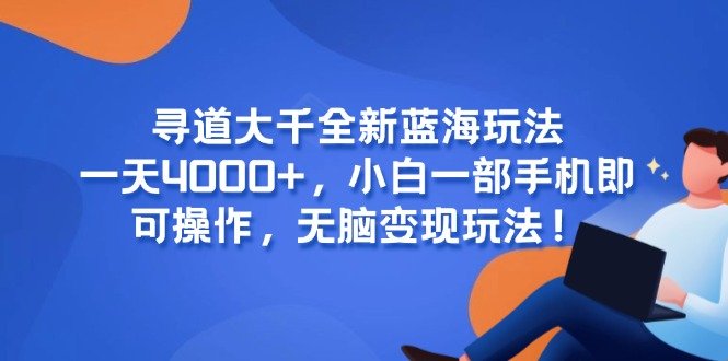 寻道大千全新蓝海玩法,一天4000+,小白一部手机即可操作,无脑变现玩法! 寻道大千全新蓝海玩法,一天4000+,小白一部手机即可操作,无脑变现玩法!