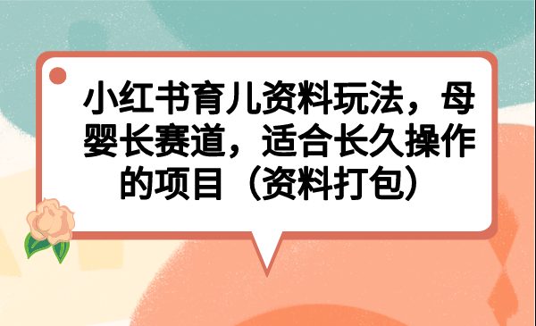 小红书育儿资料玩法，母婴长赛道，适合长久操作的项目（资料打包）(探索小红书育儿资料玩法，实现母婴长赛道的长久操作)