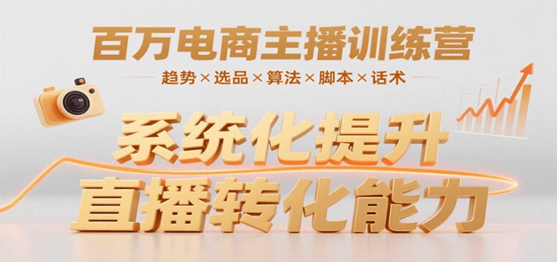 百万电商主播训练营,涵盖趋势/选品/算法/脚本/话术,提升转化能力