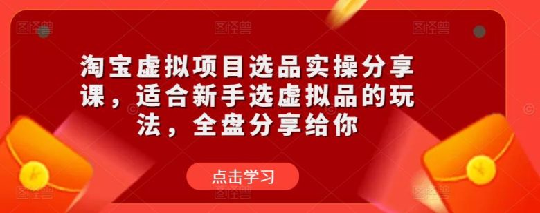 淘宝虚拟项目选品实操分享课，适合新手选虚拟品的玩法，全盘分享给你(淘宝虚拟项目选品实操分享课全面指导新手选品与风险规避策略)