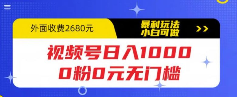 视频号日入1000，0粉0元无门槛，暴利玩法，小白可做，拆解教程(视频号日入1000零门槛暴利玩法详解)
