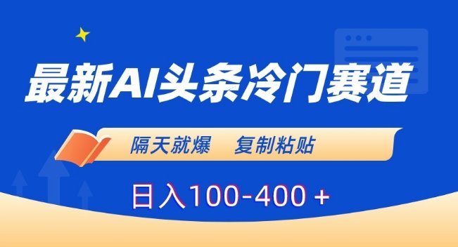 最新AI头条冷门赛道,隔天就爆,复制粘贴日入100-400+ 最新AI头条冷门赛道,隔天就爆,复制粘贴日入100-400+