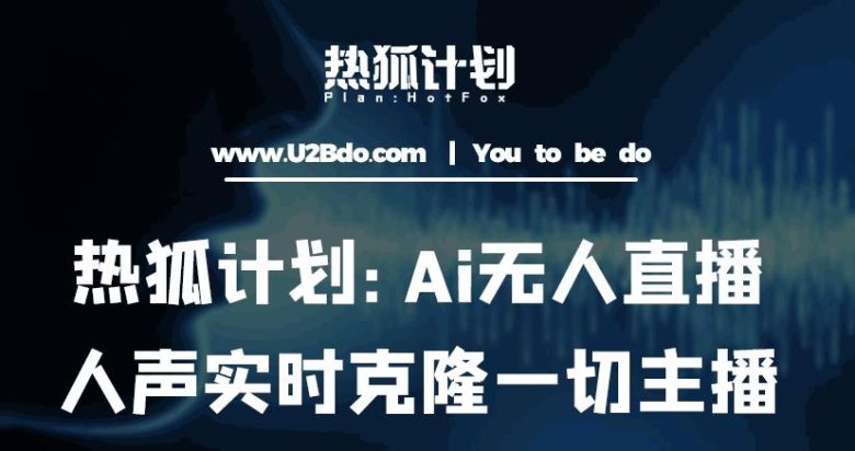 热狐计划：Ai无人直播实时克隆一切主播·无人直播新时代（包含所有使用到的软件）(探索AI在无人直播领域的应用热狐计划的实时克隆主播技术)